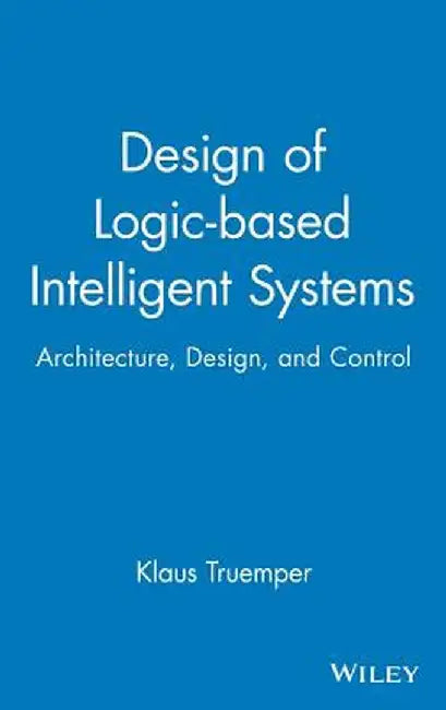 Design of Logic-Based Intelligent Systems by Klaus Truemper