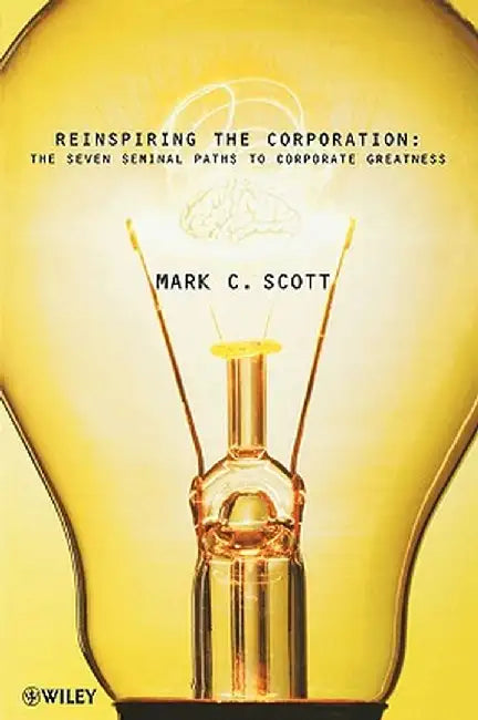 Reinspiring the Corporation: The Seven Seminal Paths to Corporate Greatness by Mark C. Scott