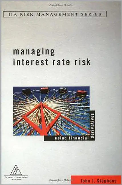 Managing Interest Rate Risk: Using Financial Derivatives by John J. Stephens