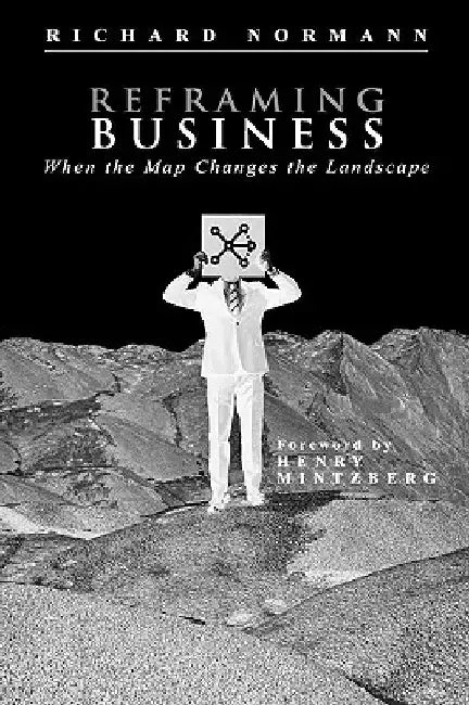 Reframing Business: When the Map Changes the Landscape by Richard Normann