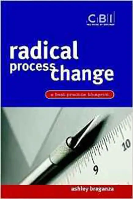 Radical Process Change: A Best Practice Blueprint by Ashley Braganza