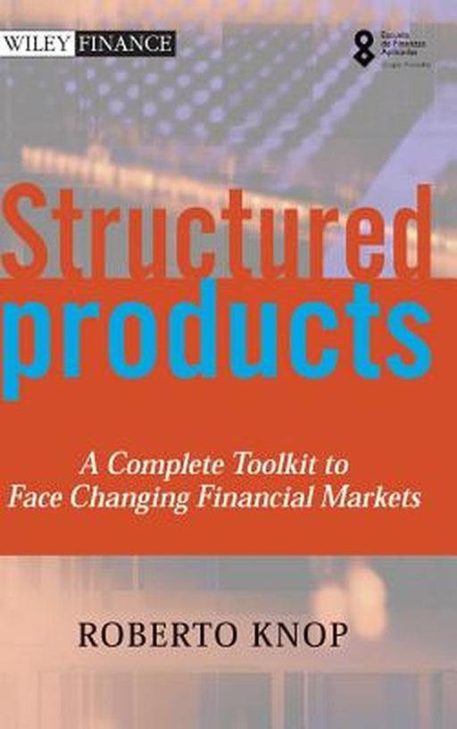 Structured Products: A Complete Toolkit to Face Changing Financial Markets by Roberto Knop