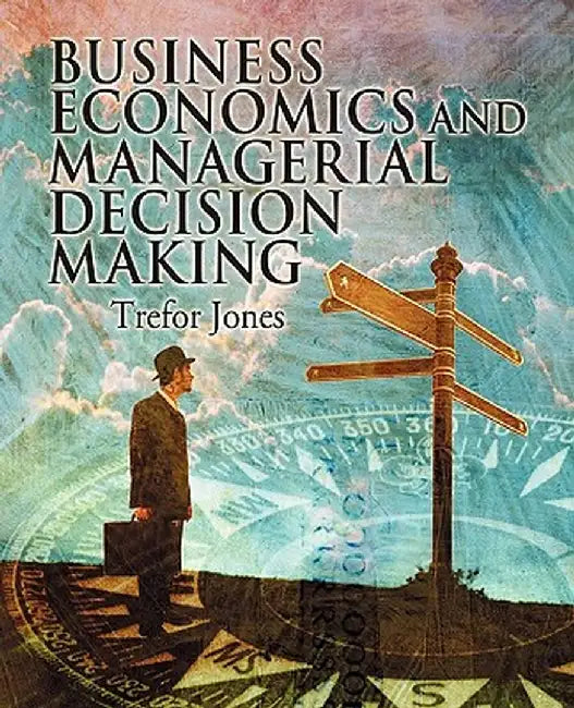 Business Economics and Managerial Decision Making by Trefor Jones