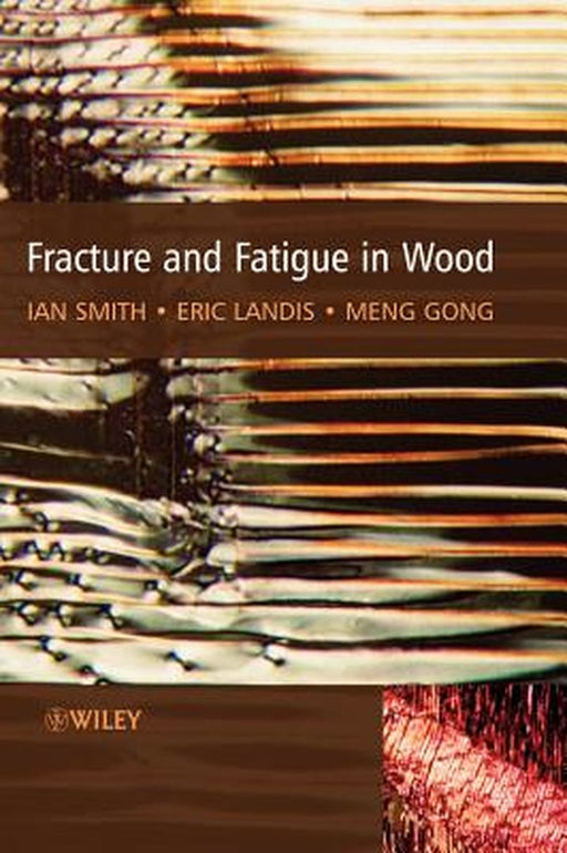 Fracture And Fatigue In Wood by Ian Smith, Eric Landis, Meng Gong