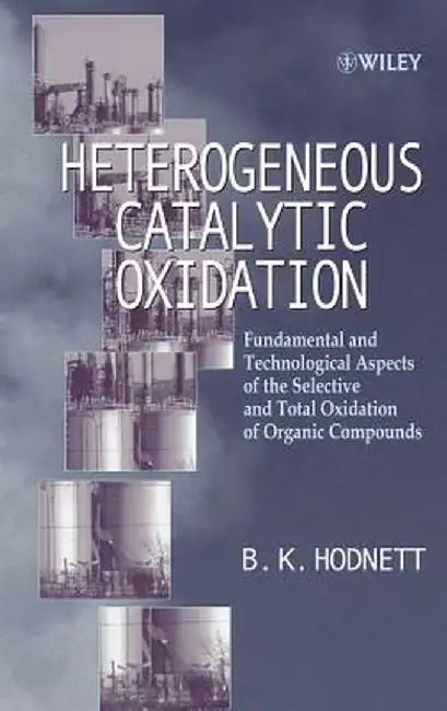 Heterogeneous Catalytic Oxidation: Fundamental and Technological Aspects of the Selective and Total Oxidation of Organic Compounds by B. K. Hodnett