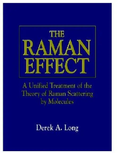 The Raman Effect: A Unified Treatment of the Theory of Raman Scattering by Molecules by Derek A. Long