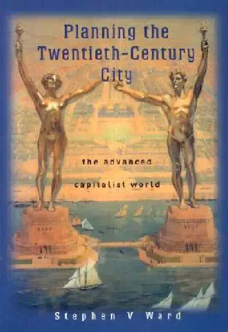 Planning the Twentieth Century City: The Advanced Capitalist World by Stephen V. Ward