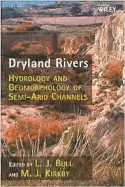 Dryland Rivers: Hydrology and Geomorphology of Semi-arid Channels by L.J. Bull, M.J. Kirkby