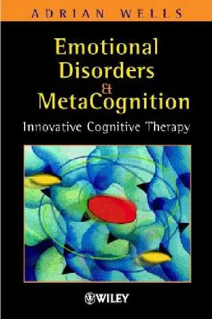 Emotional Disorders and Metacognition: Innovative Cognitive Therapy by Adrian Wells