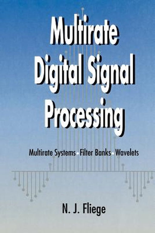 Multirate Digital Signal Processing: Multirate Systems - Filter Banks - Wavelets by N. J. Fliege
