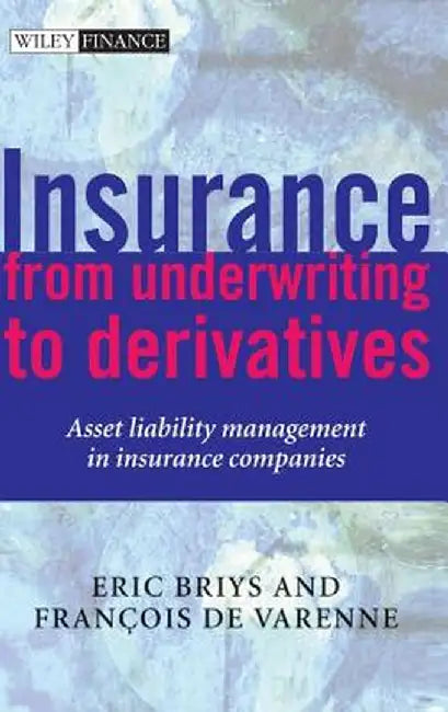 Insurance: From Underwriting to Derivatives: Asset Liability Management in Insurance Companies by Eric Briys