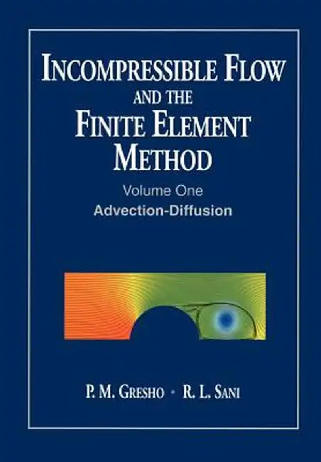 Incompressible Flow and the Finite Element Method, Volume 1: Advection-Diffusion and Isothermal Laminar Flow by P. M. Gresho