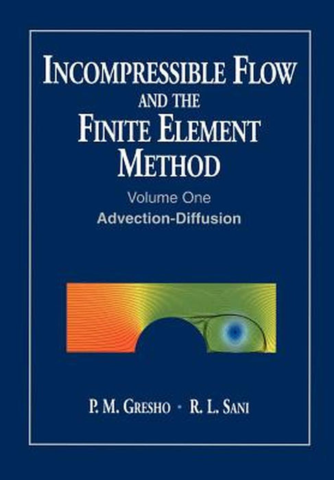 Incompressible Flow and the Finite Element Method, Volume 1: Advection-Diffusion and Isothermal Laminar Flow by P. M. Gresho