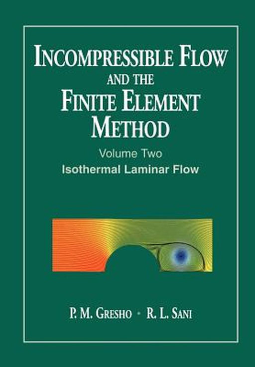 Incompressible Flow and the Finite Element Method, Volume 2: Isothermal Laminar Flow by P. M. Gresho