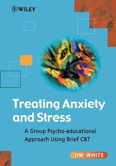 Treating Anxiety and Stress: A Group Psycho-Educational Approach Using Brief CBT by Jim White
