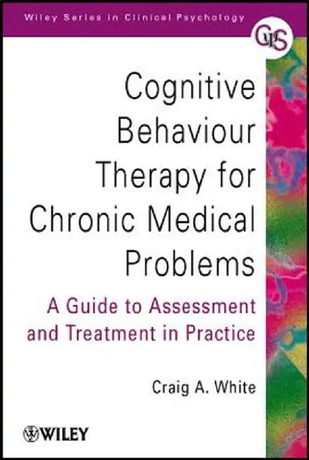 Cognitive Behaviour Therapy for Chronic Medical Problems: A Guide to Assessment and Treatment in Practice by Craig A. White