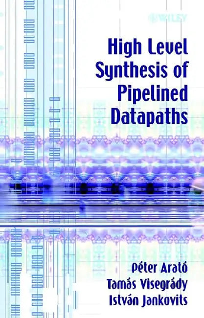 High Level Synthesis Of Pipelined Datapaths by Peter Arato, Tamas Visegrady