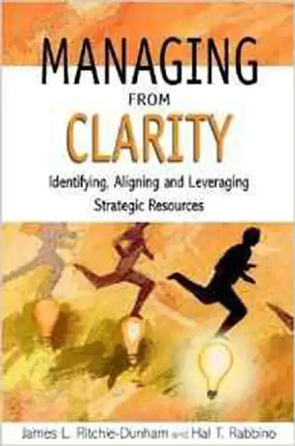 Managing From Clarity: Identifying, Aligning and Leveraging Strategic Resources by James L. Ritchie-Dunham, Hal T. Rabbino