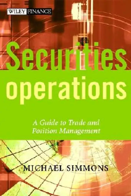 Securities Operations: A Guide to Trade and Position Management by Michael Simmons
