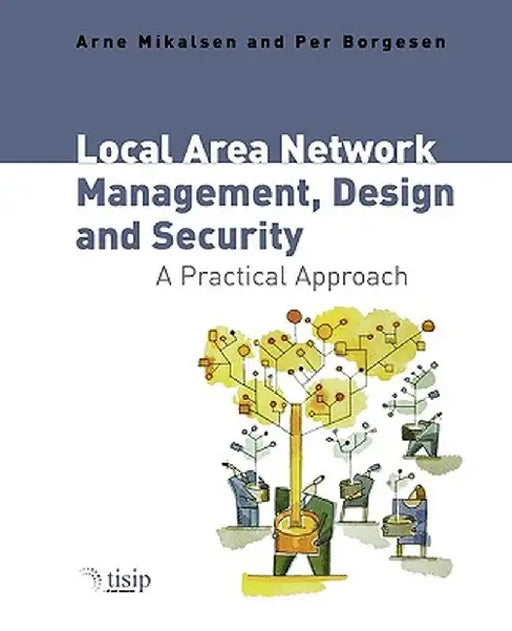 Local Area Network Management, Design & Security: A Practical Approach by Arne Mikalsen