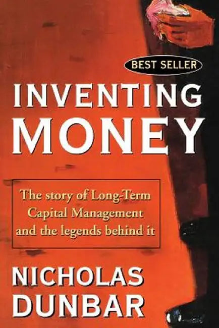 Inventing Money: The Story of Long-Term Capital Management and the Legends Behind It by Nicholas Dunbar