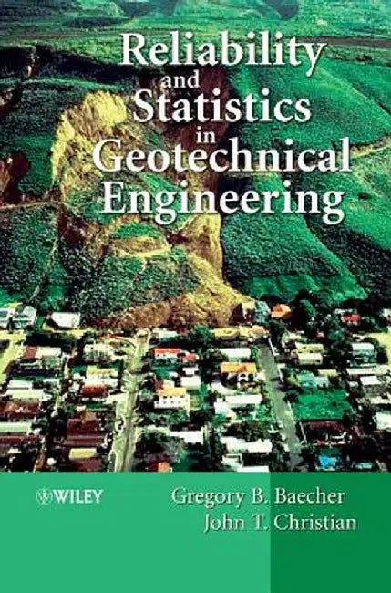 Reliability and Statistics in Geotechnical Engineering by Gregory B. Baecher