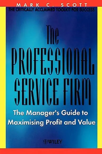 The Professional Service Firm: The Manager's Guide to Maximising Profit and Value by Mark C. Scott