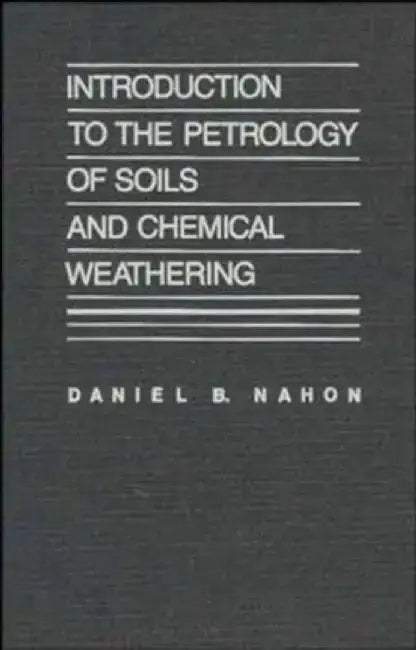 Introduction to the Petrology of Soils and Chemical Weathering by Daniel B. Nahon