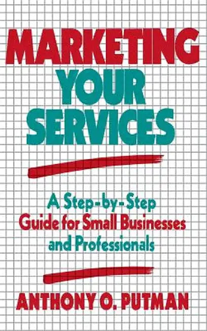 Marketing Your Services: A Step-By-Step Guide for Small Businesses and Professionals by Anthony O. Putman