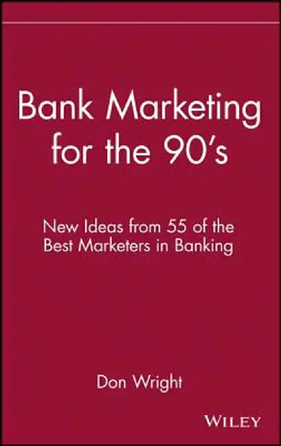 Bank Marketing for the 90's: New Ideas from 55 of the Best Marketers in Banking by Don Wright