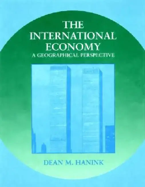 The International Economy: A Geographical Perspective by Dean M. Hanink