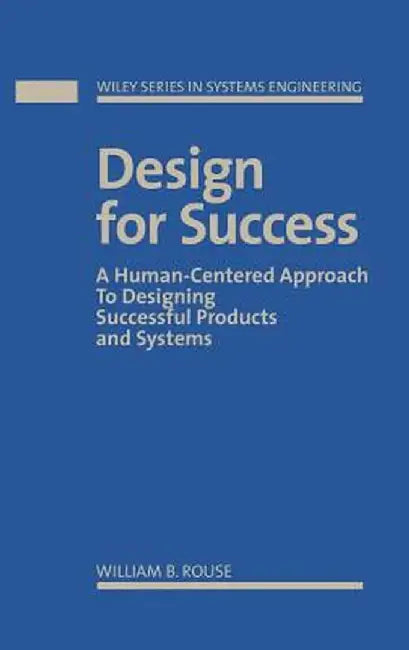Design for Success: A Human-Centered Approach to Designing Successful Products and Systems by William B. Rouse