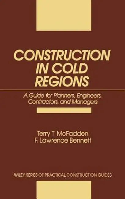 Construction in Cold Regions: A Guide for Planners, Engineers, Contractors, and Managers by Terry T. McFadden