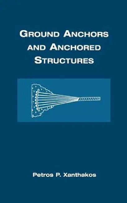 Ground Anchors and Anchored Structures by Petros P. Xanthakos