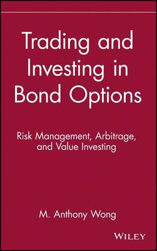 Trading and Investing in Bond Options: Risk Management, Arbitrage, and Value Investing by M. Anthony Wong