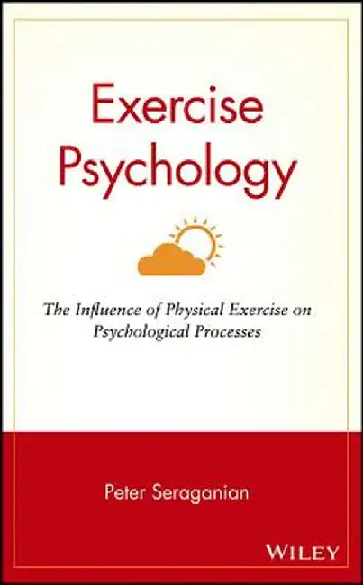 Exercise Psychology: The Influence of Physical Exercise on Psychological Processes by Peter Seraganian