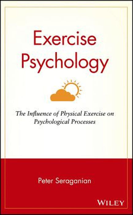 Exercise Psychology: The Influence of Physical Exercise on Psychological Processes by Peter Seraganian