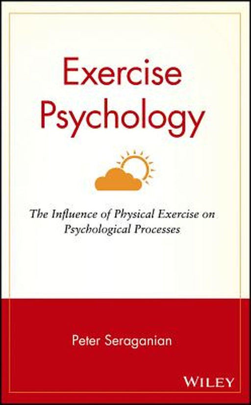 Exercise Psychology: The Influence of Physical Exercise on Psychological Processes by Peter Seraganian
