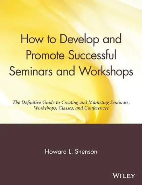 How to Develop and Promote Successful Seminars and Workshops: The Definitive Guide to Creating and Marketing Seminars, Workshops, Classes, and Confere by Howard L. Shenson