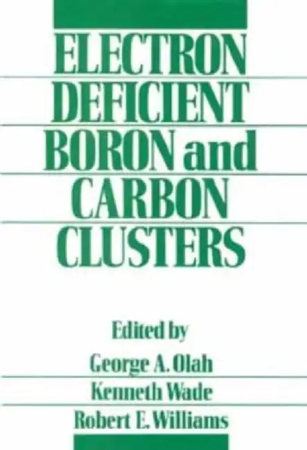 Electron Deficient Boron and Carbon Clusters by Editor: George A. Olah, Editor: Kenneth Wade, Editor: Robert E. Williams (University of Southern California, Los Angeles)
