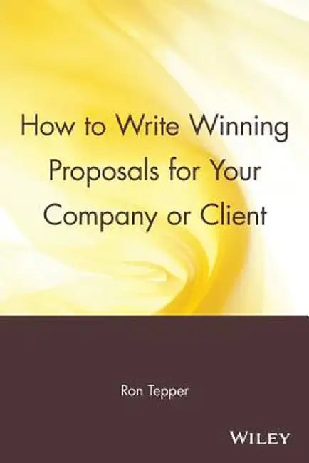 How to Write Winning Proposals for Your Company or Client by Ron Tepper