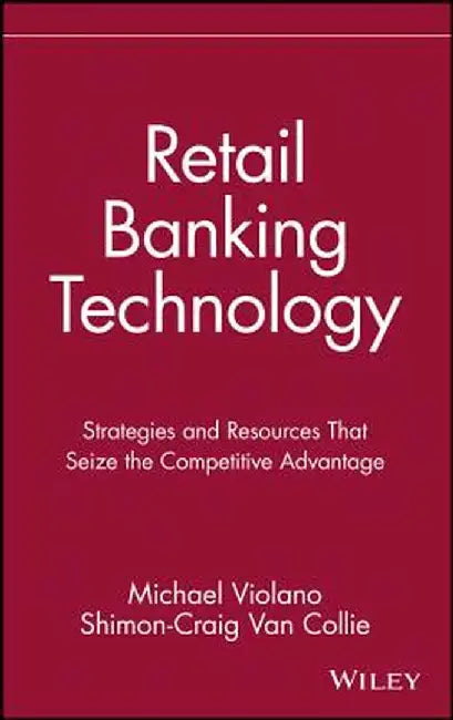 Retail Banking Technology: Strategies and Resources That Seize the Competitive Advantage by Michael Violano