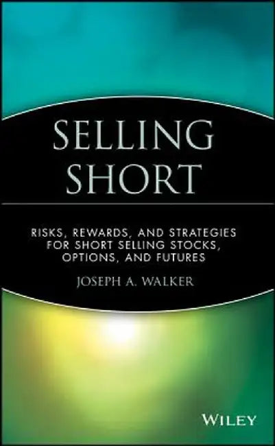 Selling Short: Risks, Rewards, and Strategies for Short Selling Stocks, Options, and Futures by Joseph a. Walker