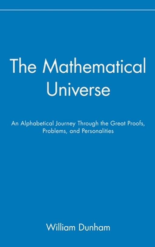 The Mathematical Universe: An Alphabetical Journey Through the Great Proofs, Problems, and Personalities by William Dunham