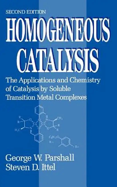 Homogeneous Catalysis: The Applications and Chemistry of Catalysis by Soluble Transition Metal Complexes by George W. Parshall