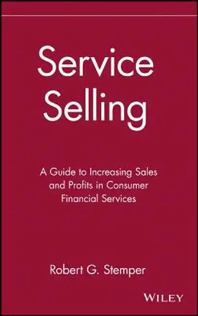 Service Selling: A Guide to Increasing Sales and Profits in Consumer Financial Services by Robert G. Stemper