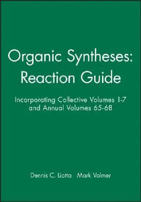 Organic Syntheses: Reaction Guide: Incorporating Collective Volumes 1 - 7 and Annual Volumes 65 - 68 by Dennis C. Liotta