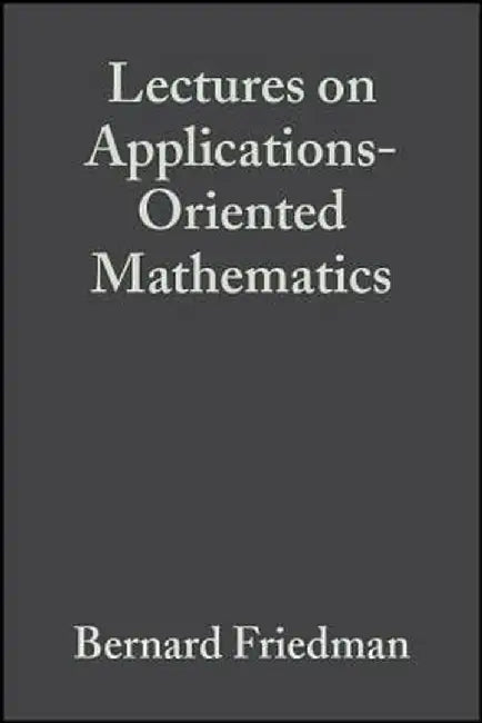 Lectures on Applications-Oriented Mathematics by Bernard Friedman