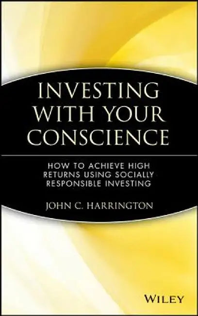 Investing with Your Conscience: How to Achieve High Returns Using Socially Responsible Investing by John C. Harrington