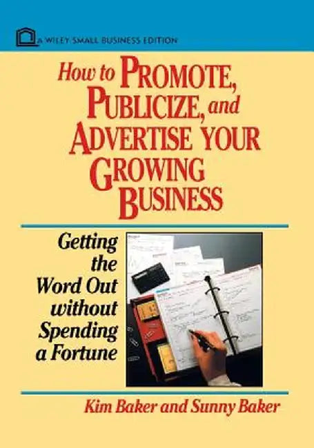 How to Promote, Publicize, and Advertise Your Growing Business: Getting the Word Out Without Spending a Fortune by Kim Baker